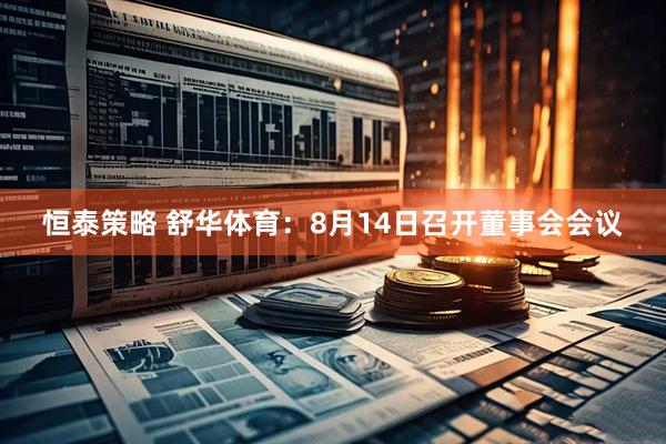 恒泰策略 舒华体育：8月14日召开董事会会议