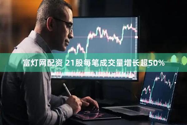 富灯网配资 21股每笔成交量增长超50%