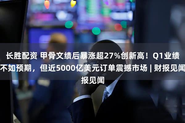 长胜配资 甲骨文绩后暴涨超27%创新高！Q1业绩不如预期，但近5000亿美元订单震撼市场 | 财报见闻
