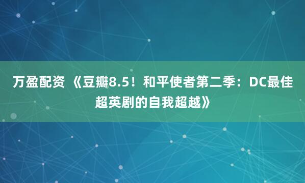 万盈配资 《豆瓣8.5！和平使者第二季：DC最佳超英剧的自我超越》