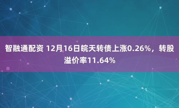 智融通配资 12月16日皖天转债上涨0.26%，转股溢价率11.64%